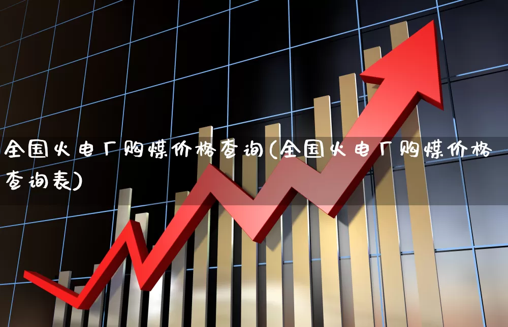 全国火电厂购煤价格查询(全国火电厂购煤价格查询表)_https://www.syklpowerbike.com_创业板_第1张