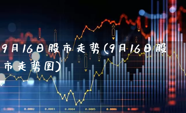 9月16日股市走势(9月16日股市走势图)_https://www.syklpowerbike.com_科创板_第1张