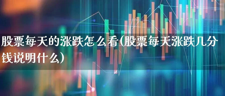 股票每天的涨跌怎么看(股票每天涨跌几分钱说明什么)_https://www.syklpowerbike.com_创业板_第1张