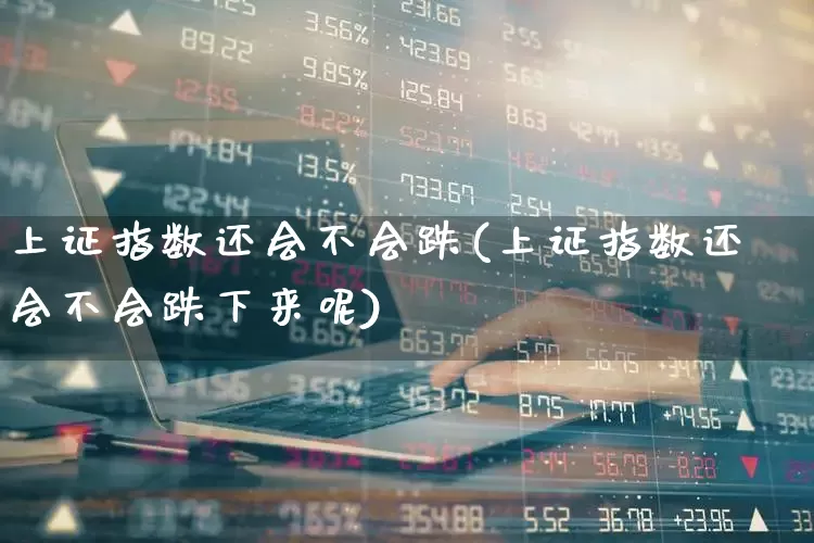 上证指数还会不会跌(上证指数还会不会跌下来呢)_https://www.syklpowerbike.com_上交所_第1张