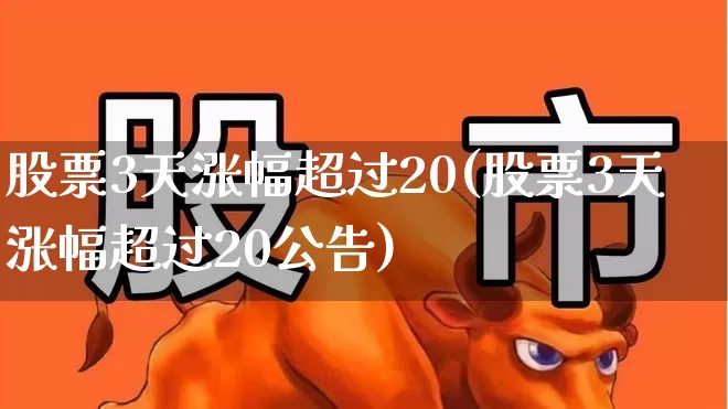 股票3天涨幅超过20(股票3天涨幅超过20公告)_https://www.syklpowerbike.com_北交所_第1张