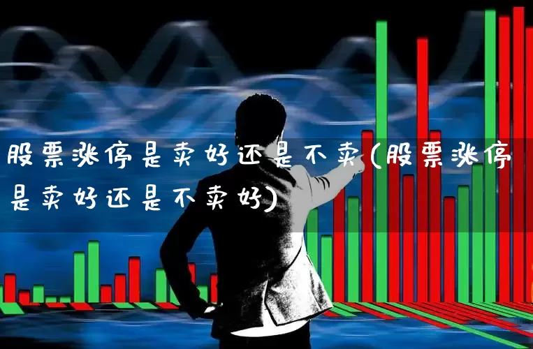 股票涨停是卖好还是不卖(股票涨停是卖好还是不卖好)_https://www.syklpowerbike.com_北交所_第1张