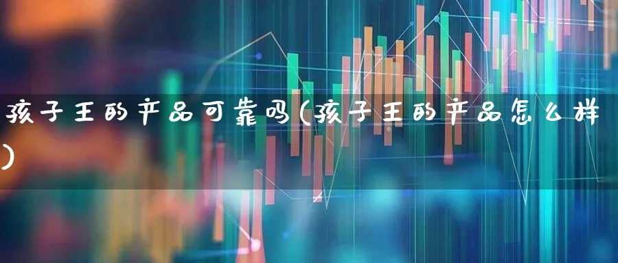 孩子王的产品可靠吗(孩子王的产品怎么样)_https://www.syklpowerbike.com_深交所_第1张