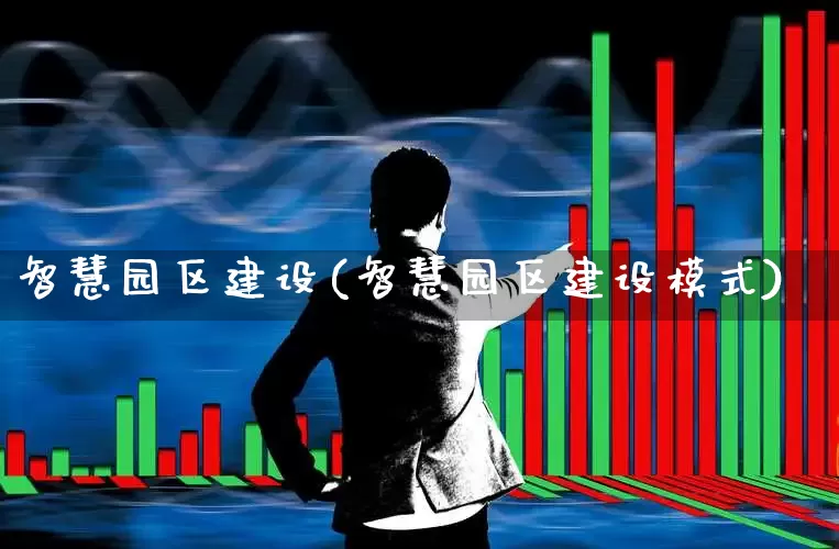 智慧园区建设(智慧园区建设模式)_https://www.syklpowerbike.com_科创板_第1张