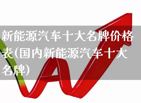 新能源汽车十大名牌价格表(国内新能源汽车十大名牌)_https://www.syklpowerbike.com_上交所_第1张