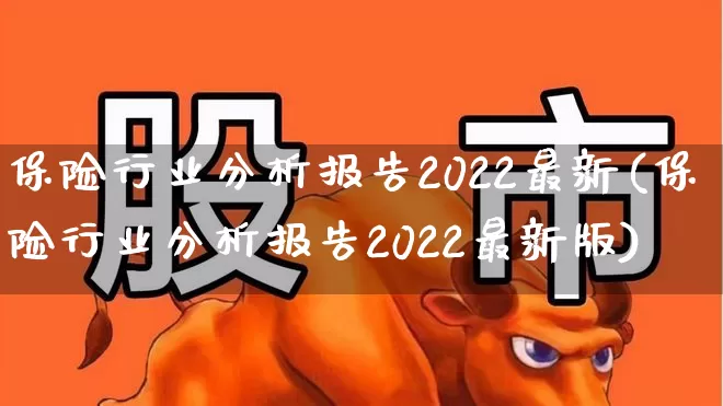 保险行业分析报告2022最新(保险行业分析报告2022最新版)_https://www.syklpowerbike.com_北交所_第1张