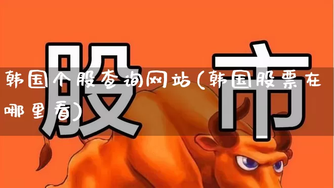 韩国个股查询网站(韩国股票在哪里看)_https://www.syklpowerbike.com_创业板_第1张