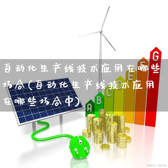自动化生产线技术应用在哪些场合(自动化生产线技术应用在哪些场合中)_https://www.syklpowerbike.com_科创板_第1张