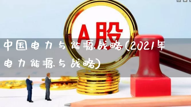 中国电力与能源战略(2021年电力能源与战略)_https://www.syklpowerbike.com_北交所_第1张