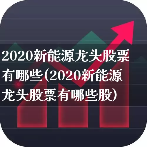 2020新能源龙头股票有哪些(2020新能源龙头股票有哪些股)_https://www.syklpowerbike.com_创业板_第1张