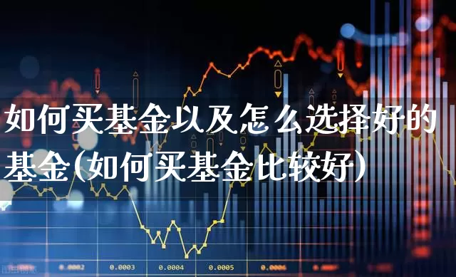如何买基金以及怎么选择好的基金(如何买基金比较好)_https://www.syklpowerbike.com_科创板_第1张
