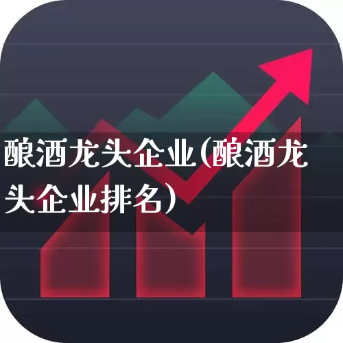酿酒龙头企业(酿酒龙头企业排名)_https://www.syklpowerbike.com_科创板_第1张