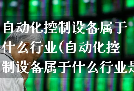自动化控制设备属于什么行业(自动化控制设备属于什么行业是)_https://www.syklpowerbike.com_科创板_第1张