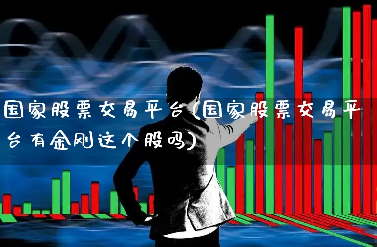 国家股票交易平台(国家股票交易平台有金刚这个股吗)_https://www.syklpowerbike.com_科创板_第1张