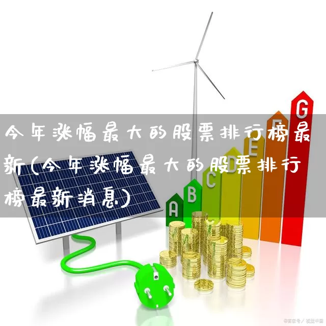 今年涨幅最大的股票排行榜最新(今年涨幅最大的股票排行榜最新消息)_https://www.syklpowerbike.com_北交所_第1张