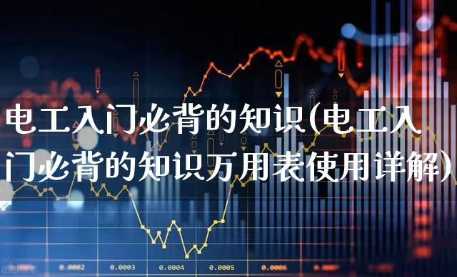 电工入门必背的知识(电工入门必背的知识万用表使用详解)_https://www.syklpowerbike.com_创业板_第1张