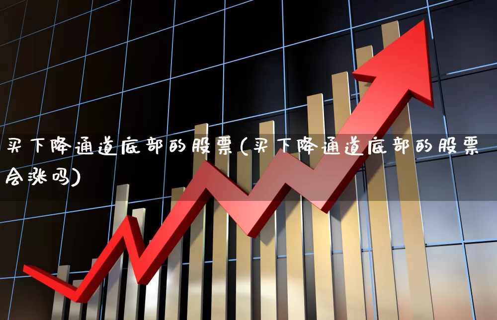 买下降通道底部的股票(买下降通道底部的股票会涨吗)_https://www.syklpowerbike.com_北交所_第1张