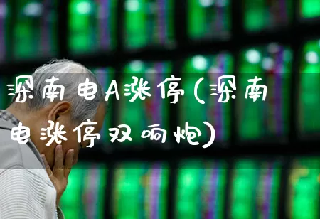 深南电A涨停(深南电涨停双响炮)_https://www.syklpowerbike.com_上交所_第1张