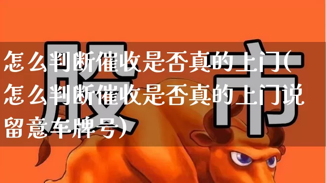 怎么判断催收是否真的上门(怎么判断催收是否真的上门说留意车牌号)_https://www.syklpowerbike.com_创业板_第1张