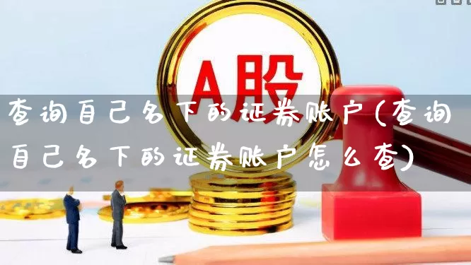 查询自己名下的证券账户(查询自己名下的证券账户怎么查)_https://www.syklpowerbike.com_创业板_第1张
