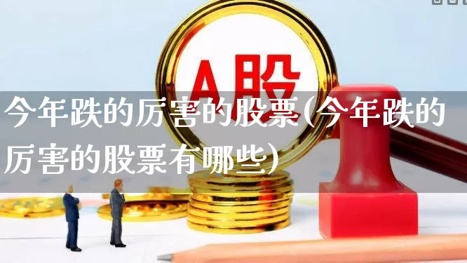 今年跌的厉害的股票(今年跌的厉害的股票有哪些)_https://www.syklpowerbike.com_创业板_第1张