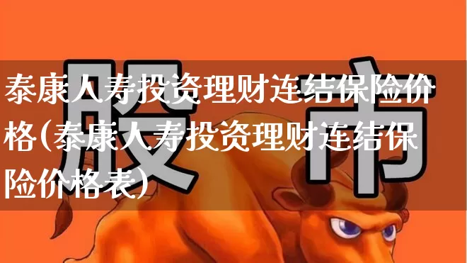 泰康人寿投资理财连结保险价格(泰康人寿投资理财连结保险价格表)_https://www.syklpowerbike.com_上交所_第1张