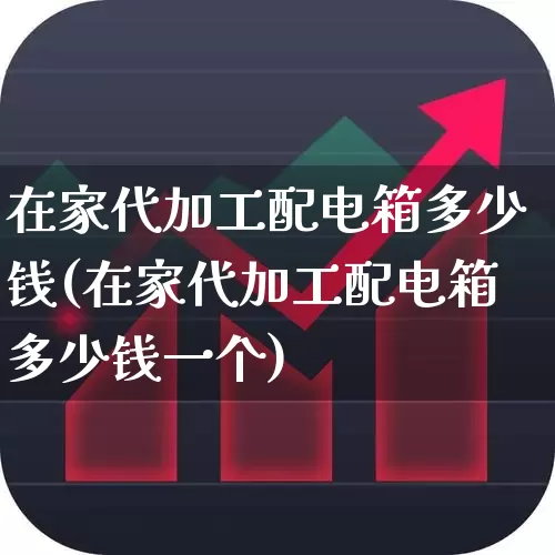 在家代加工配电箱多少钱(在家代加工配电箱多少钱一个)_https://www.syklpowerbike.com_北交所_第1张