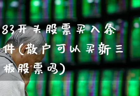 83开头股票买入条件(散户可以买新三板股票吗)_https://www.syklpowerbike.com_创业板_第1张