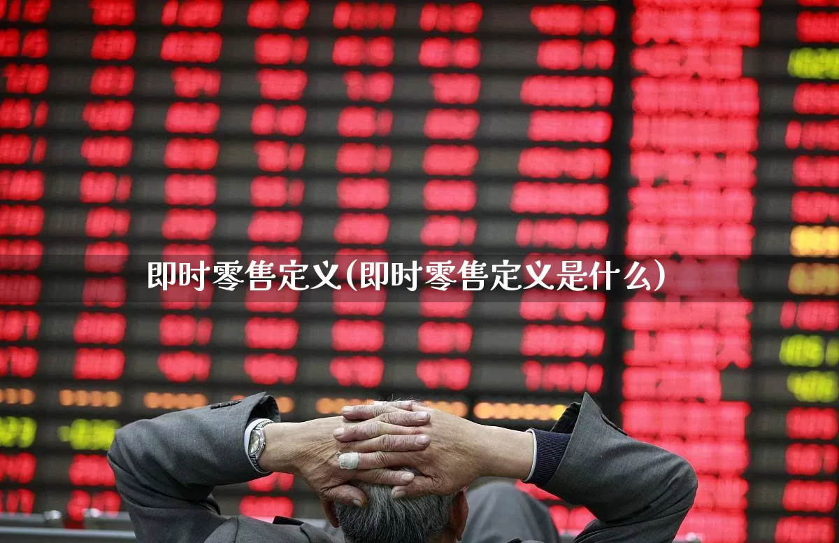 即时零售定义(即时零售定义是什么)_https://www.syklpowerbike.com_上交所_第1张