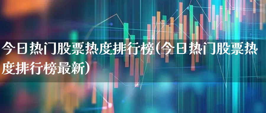 今日热门股票热度排行榜(今日热门股票热度排行榜最新)_https://www.syklpowerbike.com_上交所_第1张
