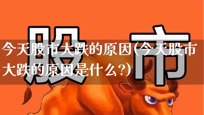 今天股市大跌的原因(今天股市大跌的原因是什么?)_https://www.syklpowerbike.com_上交所_第1张