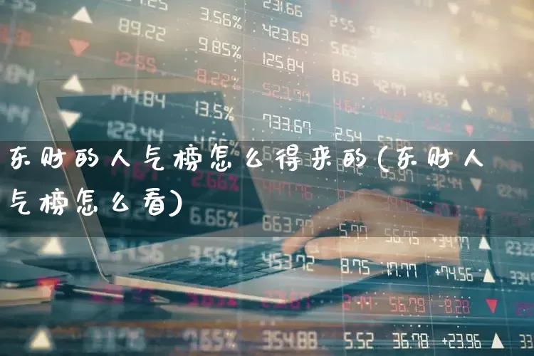东财的人气榜怎么得来的(东财人气榜怎么看)_https://www.syklpowerbike.com_深交所_第1张