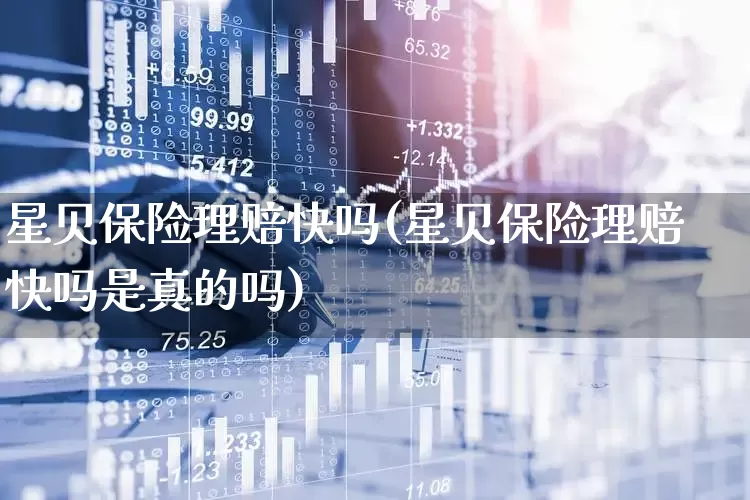 星贝保险理赔快吗(星贝保险理赔快吗是真的吗)_https://www.syklpowerbike.com_科创板_第1张