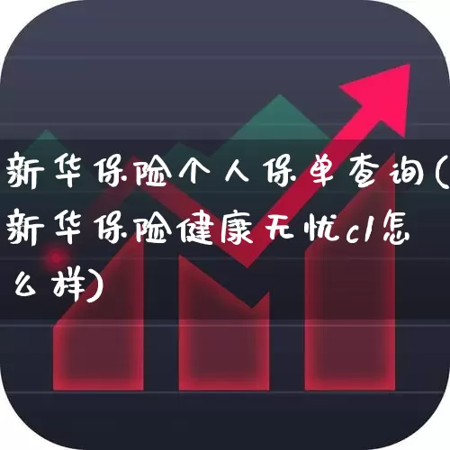新华保险个人保单查询(新华保险健康无忧c1怎么样)_https://www.syklpowerbike.com_创业板_第1张
