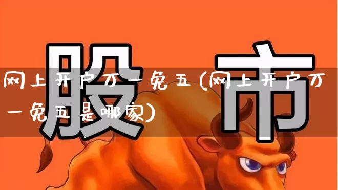网上开户万一免五(网上开户万一免五是哪家)_https://www.syklpowerbike.com_科创板_第1张