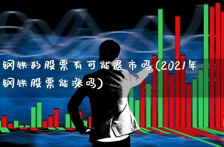 钢铁的股票有可能退市吗(2021年钢铁股票能涨吗)_https://www.syklpowerbike.com_创业板_第1张