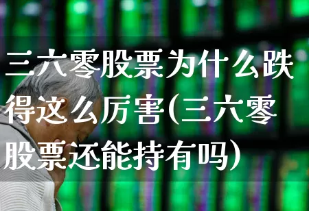 三六零股票为什么跌得这么厉害(三六零股票还能持有吗)_https://www.syklpowerbike.com_创业板_第1张