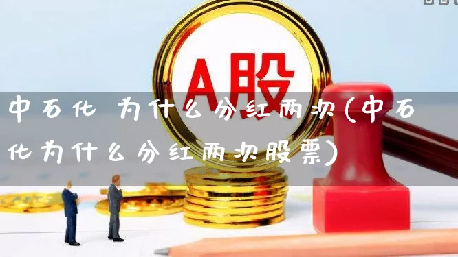 中石化 为什么分红两次(中石化为什么分红两次股票)_https://www.syklpowerbike.com_深交所_第1张