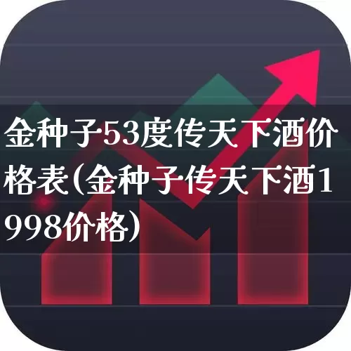 金种子53度传天下酒价格表(金种子传天下酒1998价格)_https://www.syklpowerbike.com_科创板_第1张