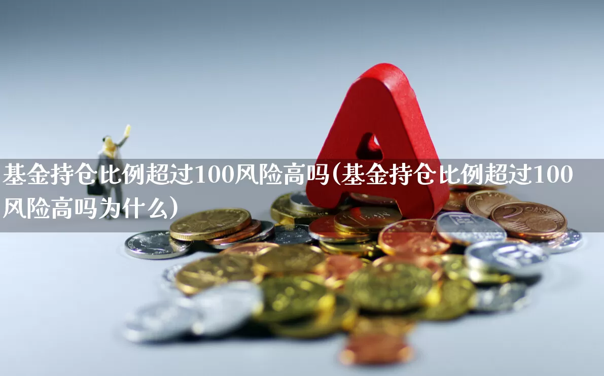 基金持仓比例超过100风险高吗(基金持仓比例超过100风险高吗为什么)_https://www.syklpowerbike.com_北交所_第1张
