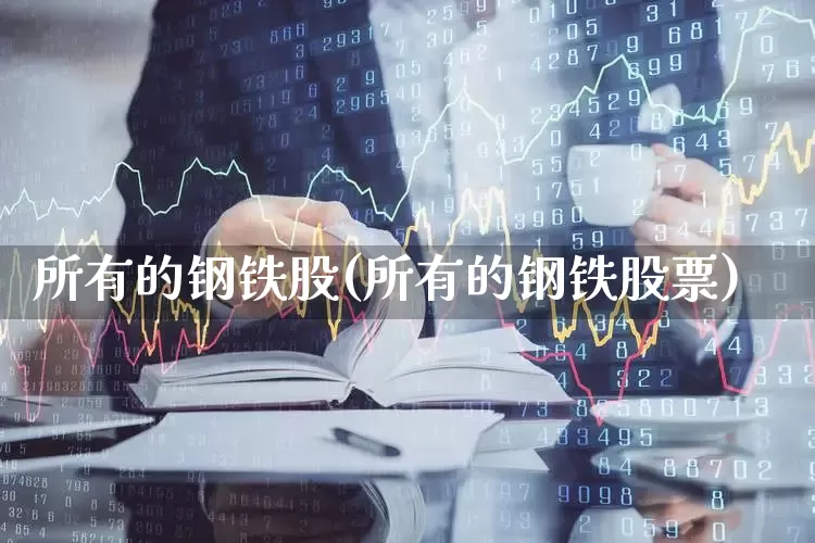 所有的钢铁股(所有的钢铁股票)_https://www.syklpowerbike.com_科创板_第1张