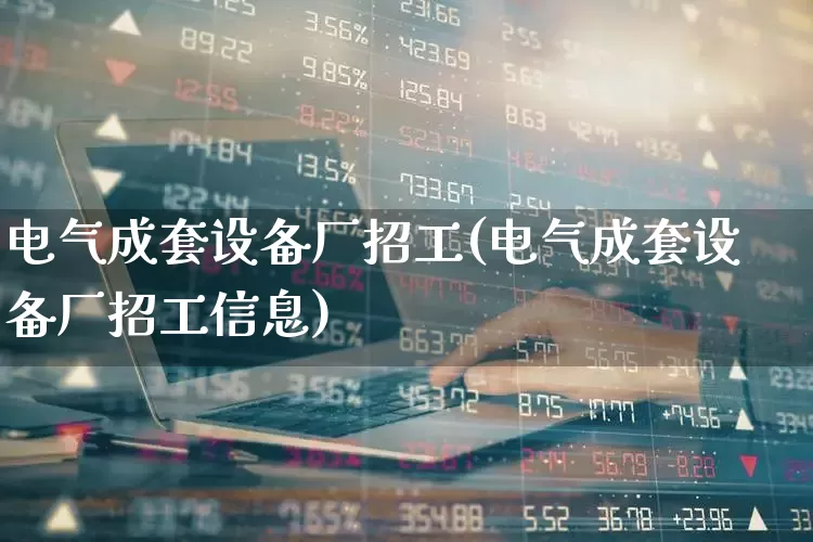 电气成套设备厂招工(电气成套设备厂招工信息)_https://www.syklpowerbike.com_深交所_第1张