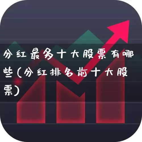 分红最多十大股票有哪些(分红排名前十大股票)_https://www.syklpowerbike.com_创业板_第1张