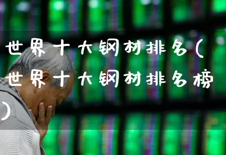 世界十大钢材排名(世界十大钢材排名榜)_https://www.syklpowerbike.com_深交所_第1张