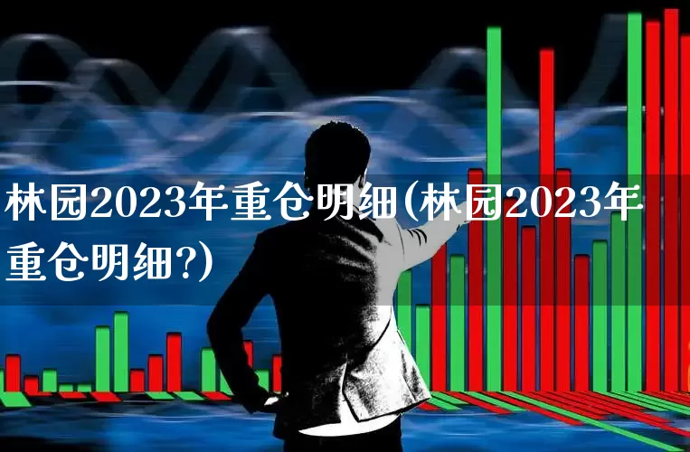 林园2023年重仓明细(林园2023年重仓明细?)_https://www.syklpowerbike.com_深交所_第1张