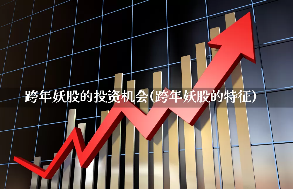 跨年妖股的投资机会(跨年妖股的特征)_https://www.syklpowerbike.com_创业板_第1张