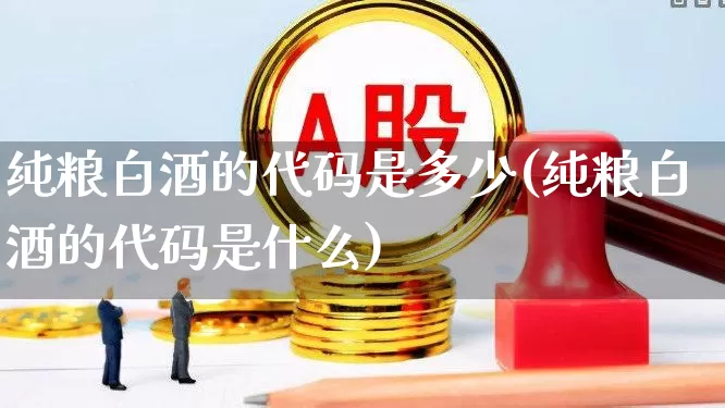 纯粮白酒的代码是多少(纯粮白酒的代码是什么)_https://www.syklpowerbike.com_创业板_第1张
