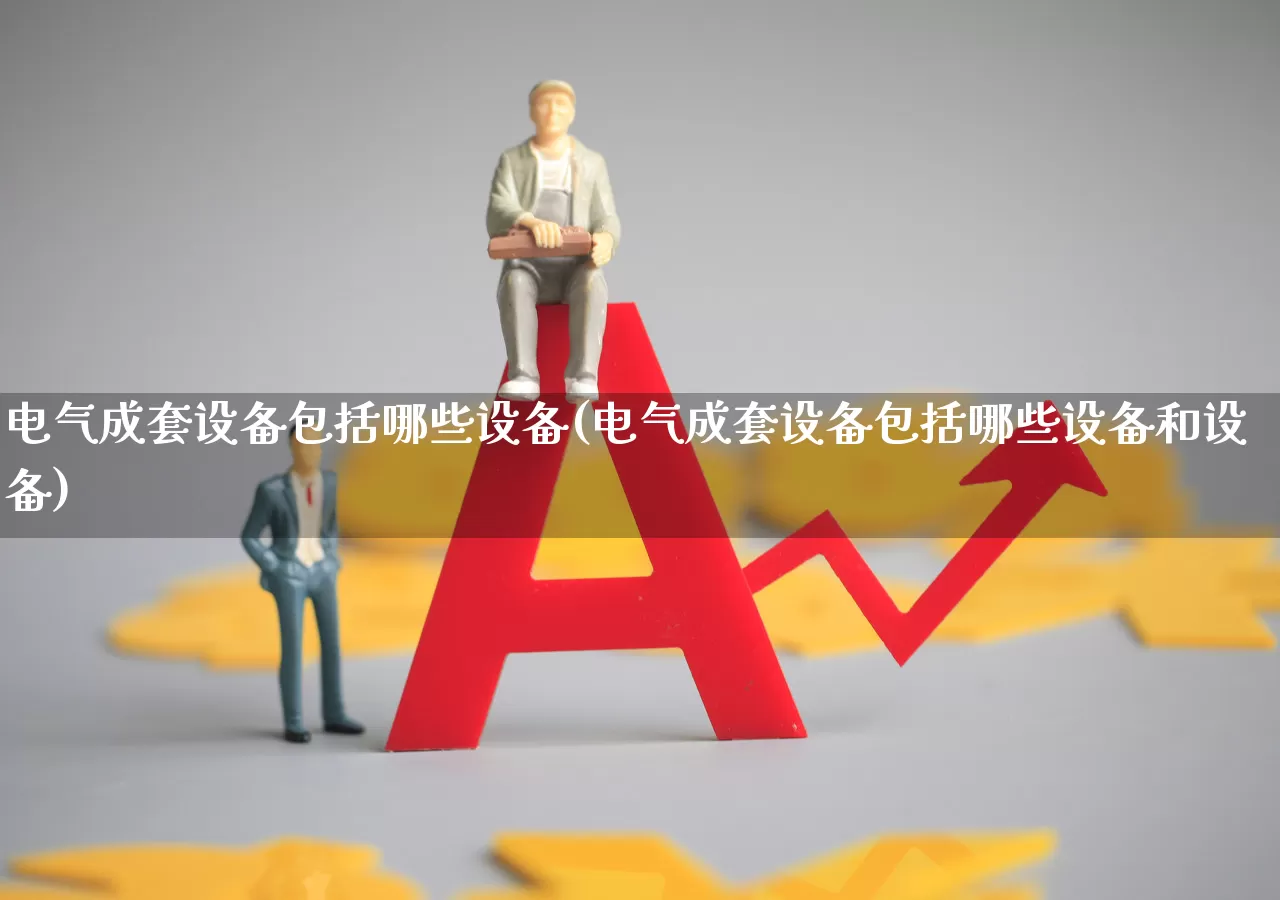 电气成套设备包括哪些设备(电气成套设备包括哪些设备和设备)_https://www.syklpowerbike.com_科创板_第1张