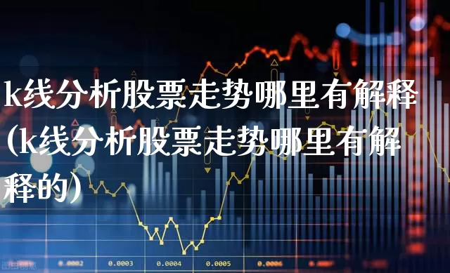 k线分析股票走势哪里有解释(k线分析股票走势哪里有解释的)_https://www.syklpowerbike.com_创业板_第1张