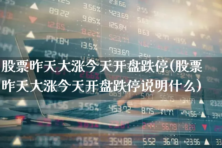 股票昨天大涨今天开盘跌停(股票昨天大涨今天开盘跌停说明什么)_https://www.syklpowerbike.com_上交所_第1张